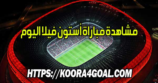 مشاهدة مباراة أستون فيلا اليوم بث مباشر Aston Villa Live