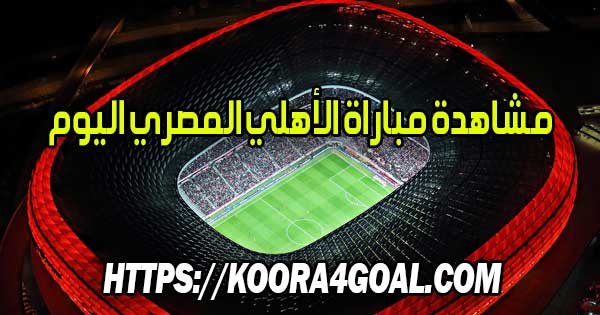 مشاهدة مباراة الأهلي المصري اليوم بث مباشر Al Ahly Live