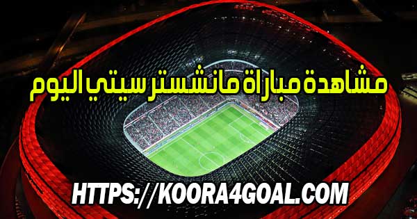 مشاهدة مباراة مانشستر سيتي اليوم بث مباشر Manchester City Live